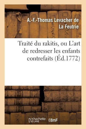 Traité Du Rakitis, Ou l'Art de Redresser Les Enfants Contrefaits: (Litterature)