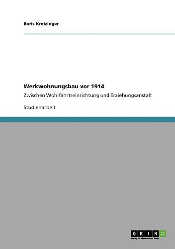 Werkwohnungsbau vor 1914: Zwischen Wohlfahrtseinrichtung und Erziehungsanstalt(German)