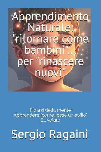 Apprendimento Naturale: "ritornare come bambini"... per "rinascere nuovi" Fidarsi della mente Apprendere "come fosse un soffio" E... volare