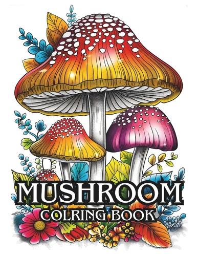 Mushroom Coloring Book: 70 Cute Adult Coloring pages of Mushrooms, Fungi, For Stress Relief And Relaxation for adults, teens, and every Mushroom lover