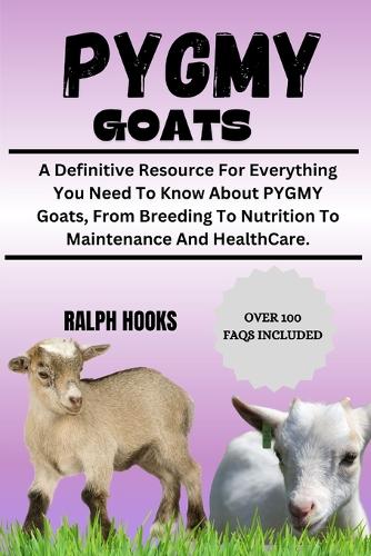 Pygmy Goats: A Definitive Resource For Everything You Need To Know About PYGMY Goats, From Breeding To Nutrition To Maintenance And HealthCare.