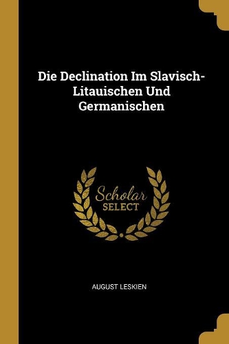Die Declination Im Slavisch-Litauischen Und Germanischen