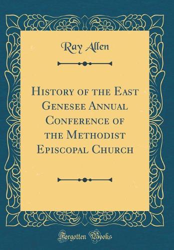History of the East Genesee Annual Conference of the Methodist Episcopal Church (Classic Reprint)