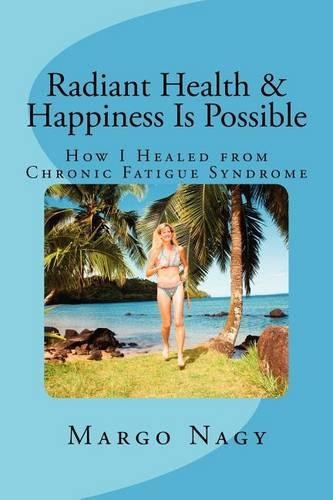 Radiant Health & Happiness Is Possible: How I Healed from Chronic Fatigue Syndrome(English)