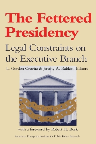 The Fettered Presidency: Legal Constraints on the Executive Branch(485 AEI Studies)