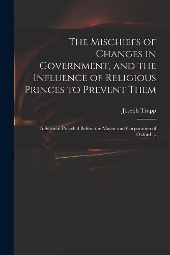 The Mischiefs of Changes in Government, and the Influence of Religious Princes to Prevent Them