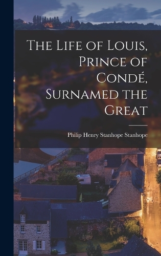 The Life of Louis, Prince of Condé, Surnamed the Great