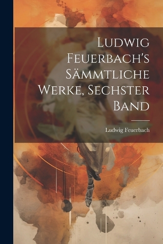 Ludwig Feuerbach's sämmtliche Werke, Sechster Band