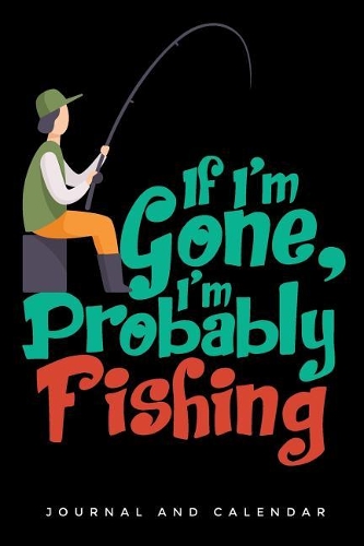 If I'm Gone, I'm Probably Fishing