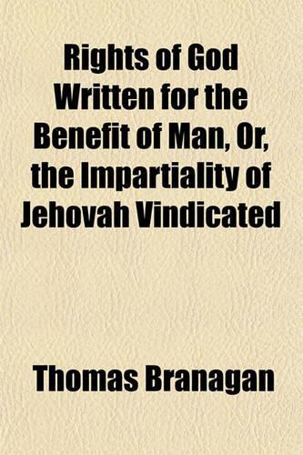 Rights of God Written for the Benefit of Man, Or, the Impartiality of Jehovah Vindicated: (English)