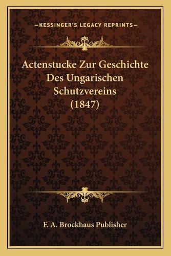 Actenstucke Zur Geschichte Des Ungarischen Schutzvereins (1847)