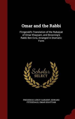 Omar and the Rabbi: Fitzgerald's Translation of the Rubaiyat of Omar Khayyam, and Browning's Rabbi Ben Ezra, Arranged in Dramatic Form