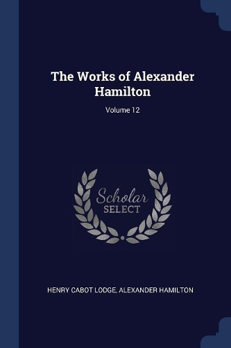 The Works of Alexander Hamilton; Volume 12