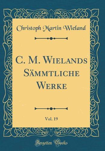C. M. Wielands Sämmtliche Werke, Vol. 19 (Classic Reprint)