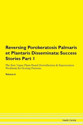 Reversing Porokeratosis Palmaris et Plantaris Disseminata: Success Stories Part 1 The Raw Vegan Plant-Based Detoxification & Regeneration Workbook for Healing Patients.Volume 6