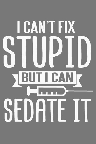I Can't Fix Stupid But I Can Sedate It