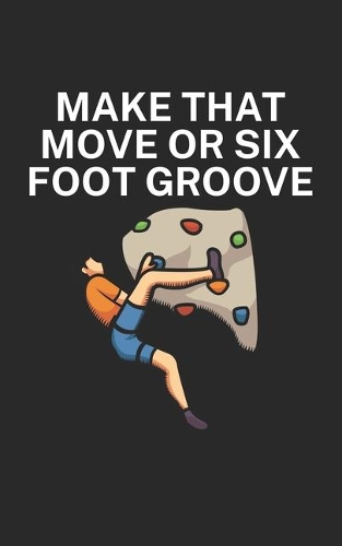 Make that move or six foot groove: Climbing notebook for climber and boulderer with saying. 120 pages lined. Perfect gift.