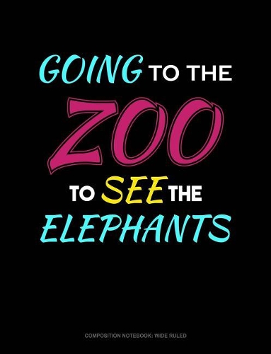 Going to the Zoo to See the Elephants: Composition Notebook: Wide Ruled(184 Composition Notebook: Wide Ruled)