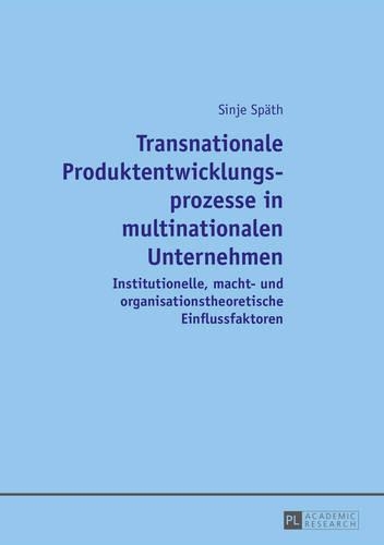 Transnationale Produktentwicklungsprozesse in Multinationalen Unternehmen: Institutionelle, Macht- Und Organisationstheoretische Einflussfaktoren(German)