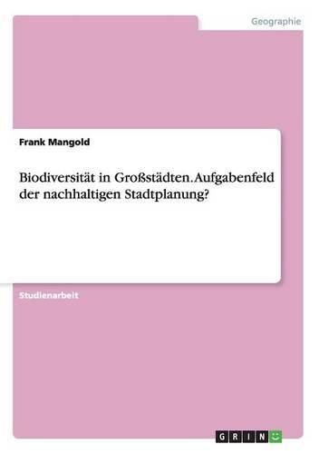 Biodiversität in Großstädten. Aufgabenfeld der nachhaltigen Stadtplanung?: (German)