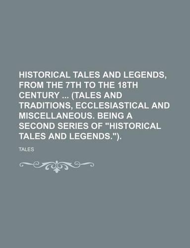 Historical Tales and Legends, from the 7th to the 18th Century (Tales and Traditions, Ecclesiastical and Miscellaneous. Being a Second Series of Historical Tales and Legends.).: (English)