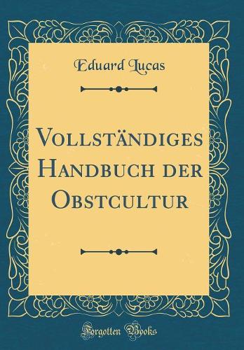 Vollständiges Handbuch der Obstcultur (Classic Reprint)