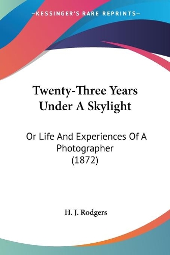 Twenty-Three Years Under A Skylight: Or Life And Experiences Of A Photographer (1872)(English)