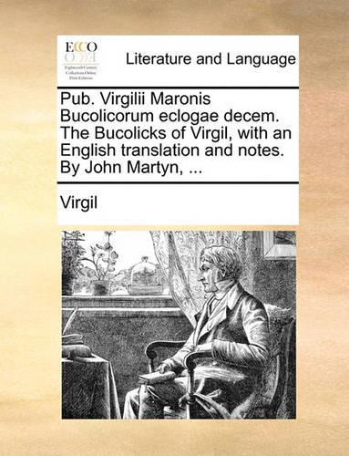 Pub. Virgilii Maronis Bucolicorum Eclogae Decem. the Bucolicks of Virgil, with an English Translation and Notes. by John Martyn, ...