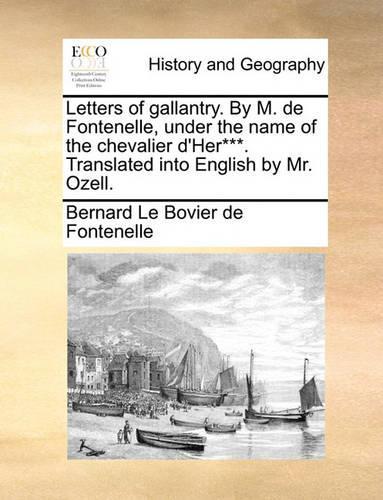 Letters of Gallantry. by M. de Fontenelle, Under the Name of the Chevalier D'Her***. Translated Into English by Mr. Ozell.