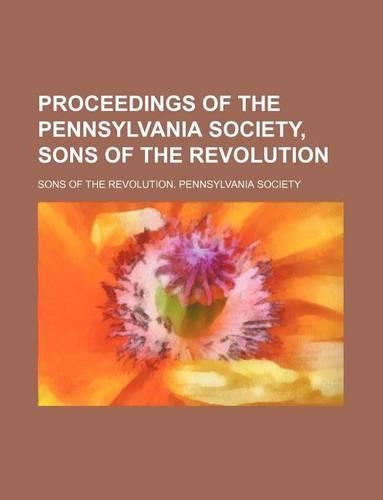 Proceedings of the Pennsylvania Society, Sons of the Revolution: (English)