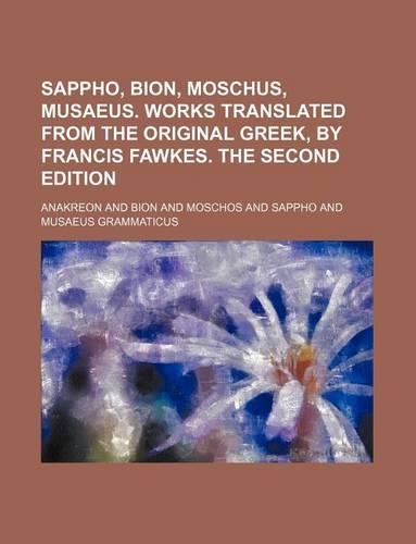 Sappho, Bion, Moschus, Musaeus. Works Translated from the Original Greek, by Francis Fawkes. the Second Edition: (English)