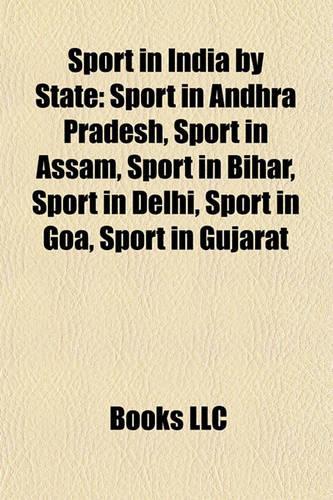 Sport in India by State: Sport in Andhra Pradesh, Sport in Assam, Sport in Bihar, Sport in Delhi, Sport in Goa, Sport in Gujarat(English)