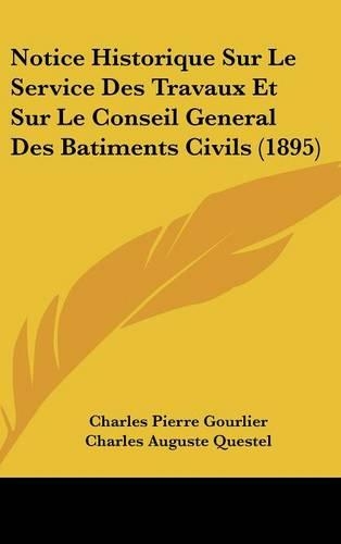 Notice Historique Sur Le Service Des Travaux Et Sur Le Conseil General Des Batiments Civils (1895): (French)