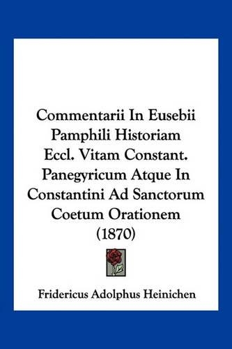 Commentarii In Eusebii Pamphili Historiam Eccl. Vitam Constant. Panegyricum Atque In Constantini Ad Sanctorum Coetum Orationem (1870): (Latin)
