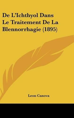 De L'Ichthyol Dans Le Traitement De La Blennorrhagie (1895): (French)