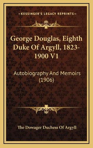 George Douglas, Eighth Duke Of Argyll, 1823-1900 V1