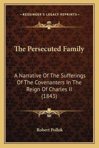 The Persecuted Family: A Narrative Of The Sufferings Of The Covenanters In The Reign Of Charles II (1843)(English)