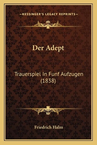 Der Adept: Trauerspiel In Funf Aufzugen (1838)(German)