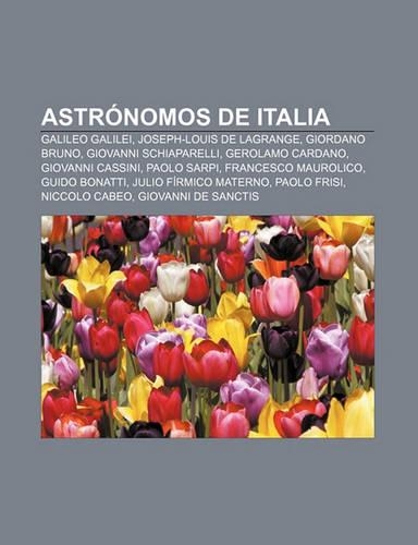 Astronomos de Italia: Galileo Galilei, Joseph-Louis de Lagrange, Giordano Bruno, Giovanni Schiaparelli, Gerolamo Cardano, Giovanni Cassini(Spanish)