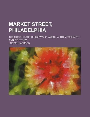 Market Street, Philadelphia; The Most Historic Highway in America, Its Merchants and Its Story