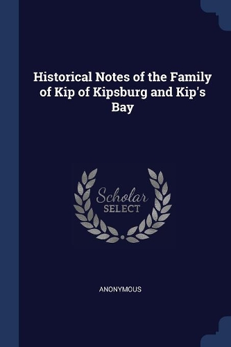 Historical Notes of the Family of Kip of Kipsburg and Kip's Bay
