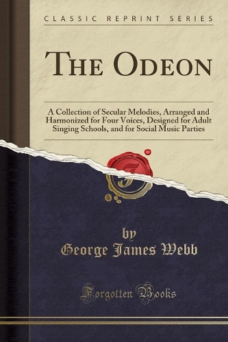 The Odeon: A Collection of Secular Melodies, Arranged and Harmonized for Four Voices, Designed for Adult Singing Schools, and for Social Music Parties (Classic(English)