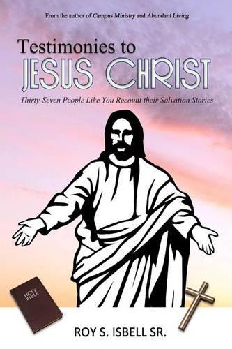Testimonies to Jesus Christ: Thirty-Seven People Like You Recount Their Salvation Stories