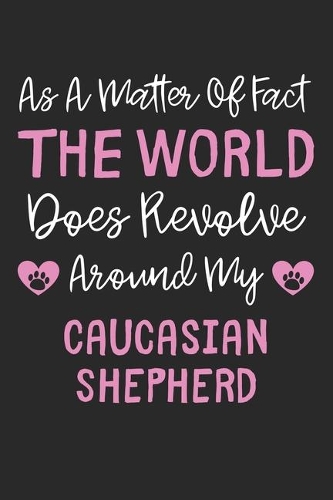 As A Matter Of Fact The World Does Revolve Around My Caucasian Shepherd