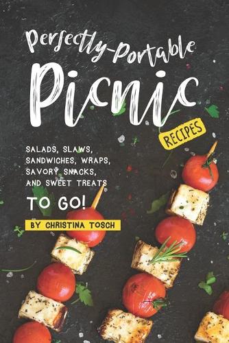Perfectly-Portable Picnic Recipes: Salads, Slaws, Sandwiches, Wraps, Savory Snacks, and Sweet Treats to Go!