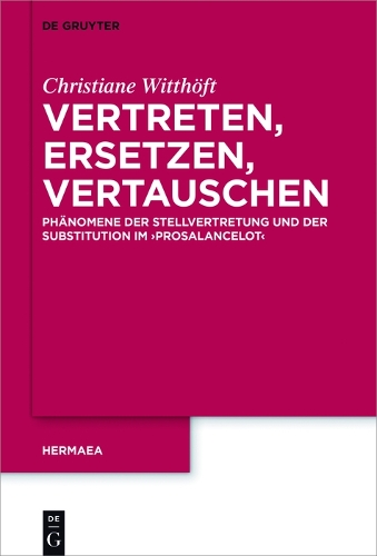 Vertreten, Ersetzen, Vertauschen: Phänomene der Stellvertretung und der Substitution im 'Prosalancelot'(141 Hermaea. Neue Folge)