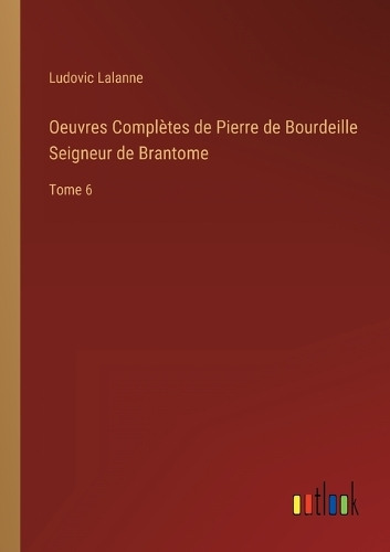 Oeuvres Complètes de Pierre de Bourdeille Seigneur de Brantome