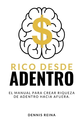 Rico desde Adentro: El manual para crear riqueza de adentro hacia afuera.