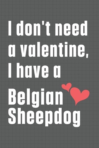 I don't need a valentine, I have a Belgian Sheepdog: For Belgian Sheepdog Fans