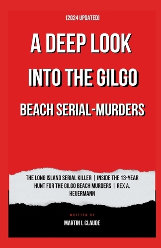 A DEEP LOOK INTO THE GILGO BEACH SERIAL-MURDERS (2024 Updated): The Long Island Serial Killer Inside the 13-Year Hunt for The Gilgo Beach Murders Rex A. Heuermann (Charged with fourth murder)